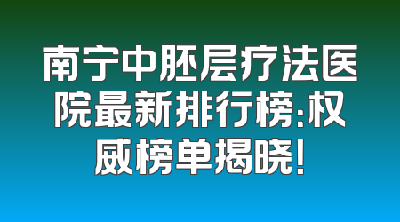 南宁中胚层疗法医院最新排行榜：权威榜单揭晓！