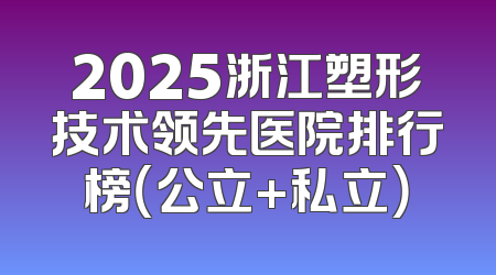 2025浙江塑形技术领先医院排行榜（公立+私立）