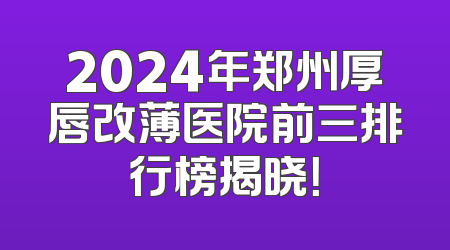 2024年郑州厚唇改薄医院前三排行榜揭晓！