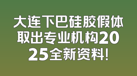 大连下巴硅胶假体取出专业机构2025全新资料！