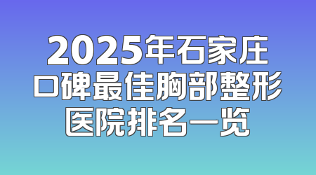 2025年石家庄口碑最佳胸部整形医院排名一览