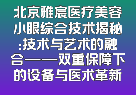 北京雅宸医疗美容小眼综合技术揭秘：技术与艺术的融合——双重保障下的设备与医术革新