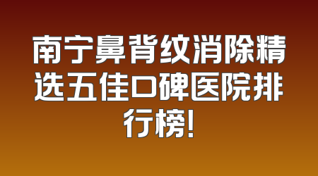 南宁鼻背纹消除精选五佳口碑医院排行榜！