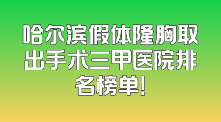 哈尔滨假体隆胸取出手术三甲医院排名榜单！