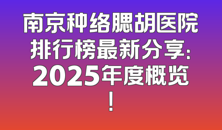 南京种络腮胡医院排行榜最新分享：2025年度概览！