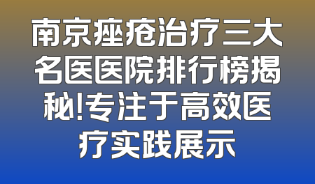 南京痤疮治疗三大名医医院排行榜揭秘！专注于高效医疗实践展示