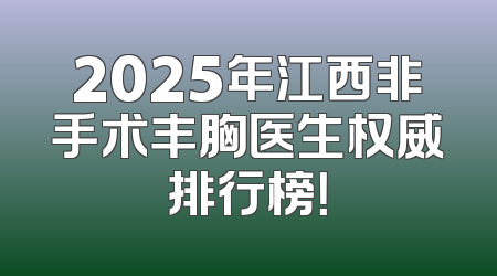 2025年江西非手术丰胸医生权威排行榜！