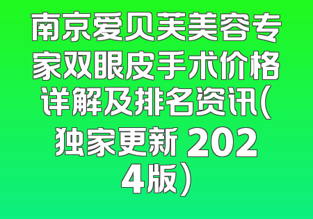 南京爱贝芙美容专家双眼皮手术价格详解及排名资讯（独家更新 2024版）