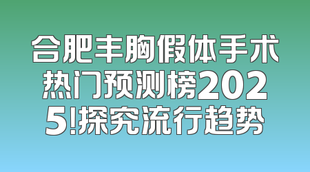 合肥丰胸假体手术热门预测榜2025！探究流行趋势