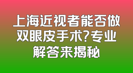 上海近视者能否做双眼皮手术？专业解答来揭秘