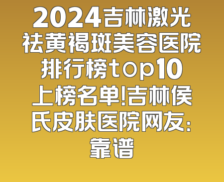 2024吉林激光祛黄褐斑美容医院排行榜top10上榜名单！吉林侯氏皮肤医院网友：靠谱