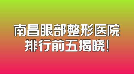 南昌眼部整形医院排行前五揭晓！