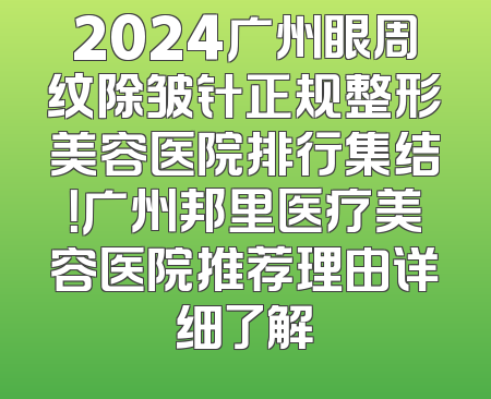 2024广州眼周纹除皱针正规整形美容医院排行集结！广州邦里医疗美容医院推荐理由详细了解