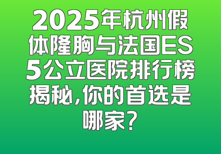 2025年杭州假体隆胸与法国ES5公立医院排行榜揭秘，你的首选是哪家？