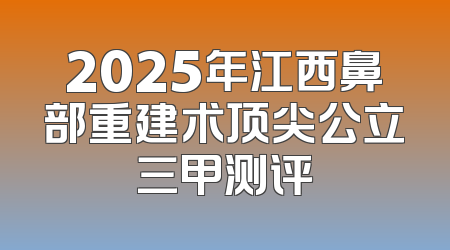 2025年江西鼻部重建术顶尖公立三甲测评