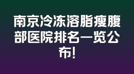 南京冷冻溶脂瘦腹部医院排名一览公布！