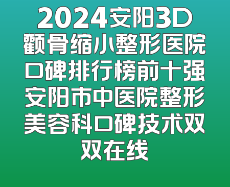2024安阳3D颧骨缩小整形医院口碑排行榜前十强安阳市中医院整形美容科口碑技术双双在线