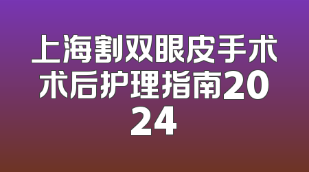 上海割双眼皮手术术后护理指南2024