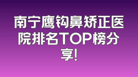 南宁鹰钩鼻矫正医院排名TOP榜分享！