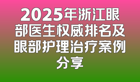 2025年浙江眼部医生权威排名及眼部护理治疗案例分享