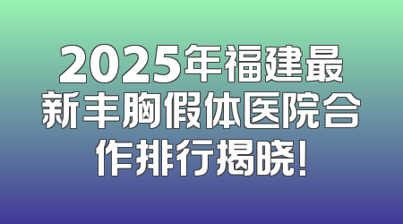 2025年福建最新丰胸假体医院合作排行揭晓！