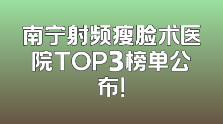 南宁射频瘦脸术医院TOP3榜单公布！