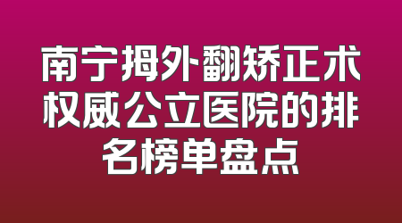 南宁拇外翻矫正术权威公立医院的排名榜单盘点