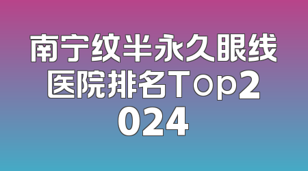 南宁纹半永久眼线医院排名Top2024