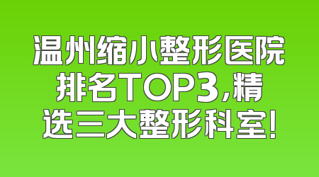 温州缩小整形医院排名TOP3，精选三大整形科室！