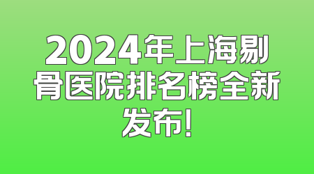 2024年上海剔骨医院排名榜全新发布！