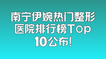 南宁伊婉热门整形医院排行榜Top10公布！