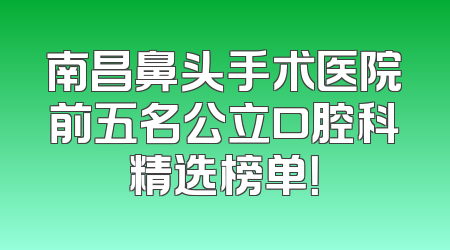 南昌鼻头手术医院前五名公立口腔科精选榜单！