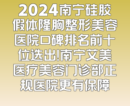 2024南宁硅胶假体隆胸整形美容医院口碑排名前十位选出！南宁艾美医疗美容门诊部正规医院更有保障