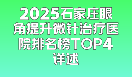 2025石家庄眼角提升微针治疗医院排名榜TOP4详述