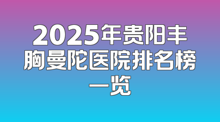 2025年贵阳丰胸曼陀医院排名榜一览