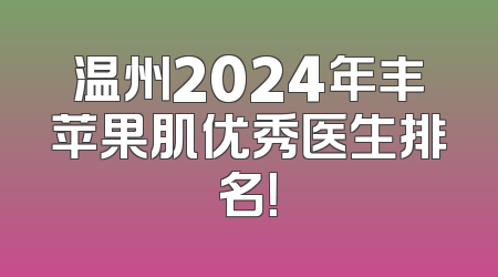 温州2024年丰苹果肌优秀医生排名！