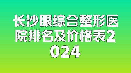 长沙眼综合整形医院排名及价格表2024