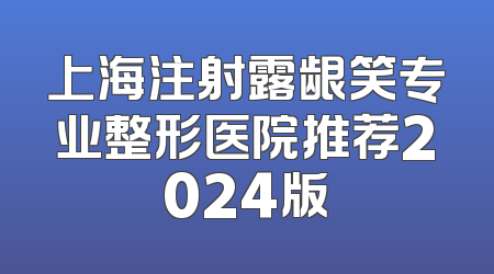 上海注射露龈笑专业整形医院推荐2024版