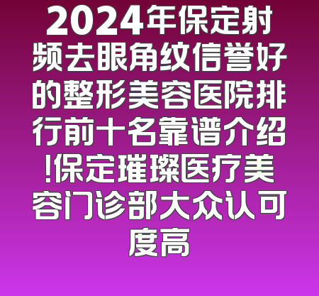 2024年保定射频去眼角纹信誉好的整形美容医院排行前十名靠谱介绍！保定璀璨医疗美容门诊部大众认可度高