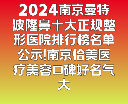 2024南京曼特波隆鼻十大正规整形医院排行榜名单公示！南京恰美医疗美容口碑好名气大
