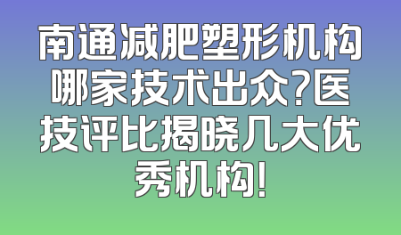 南通减肥塑形机构哪家技术出众？医技评比揭晓几大优秀机构！