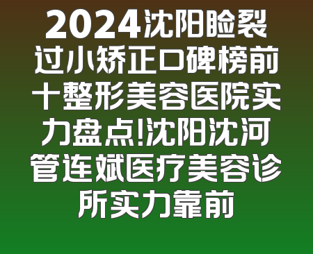 2024沈阳睑裂过小矫正口碑榜前十整形美容医院实力盘点！沈阳沈河管连斌医疗美容诊所实力靠前
