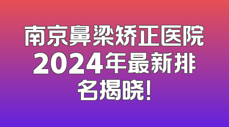 南京鼻梁矫正医院2024年最新排名揭晓！