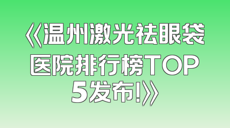 《温州激光祛眼袋医院排行榜TOP5发布!》