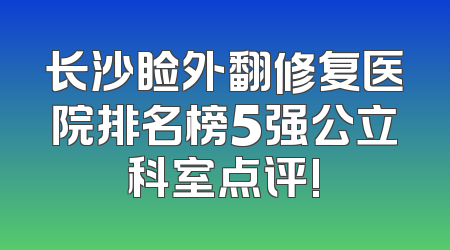 长沙睑外翻修复医院排名榜5强公立科室点评!