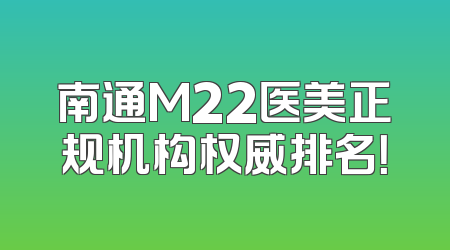 南通M22医美正规机构权威排名！