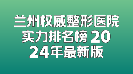 兰州权威整形医院实力排名榜 2024年最新版