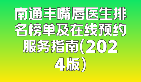 南通丰嘴唇医生排名榜单及在线预约服务指南（2024版）