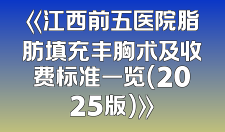 《江西前五医院脂肪填充丰胸术及收费标准一览（2025版）》