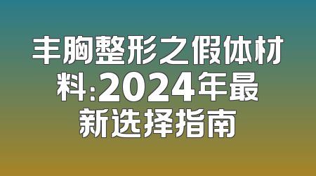 丰胸整形之假体材料：2024年最新选择指南